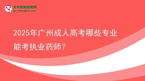 【答疑】2025年廣州成人高考哪些專業(yè)能考執(zhí)業(yè)藥師？