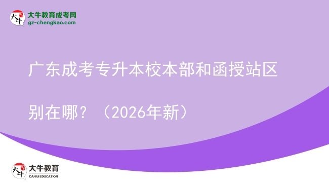 廣東成考專升本校本部和函授站區(qū)別在哪？（2026年新）圖片