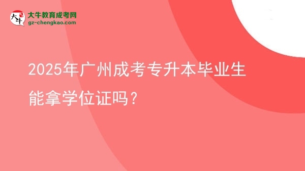 2025年廣州成考專升本畢業(yè)生能拿學位證嗎？圖片