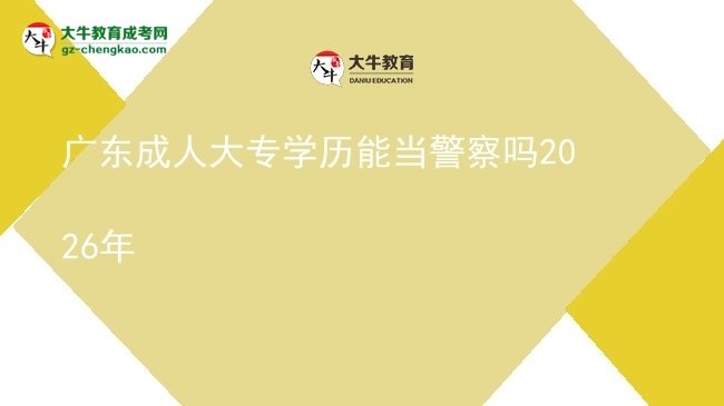 廣東成人大專(zhuān)學(xué)歷能當(dāng)警察嗎2026年圖片