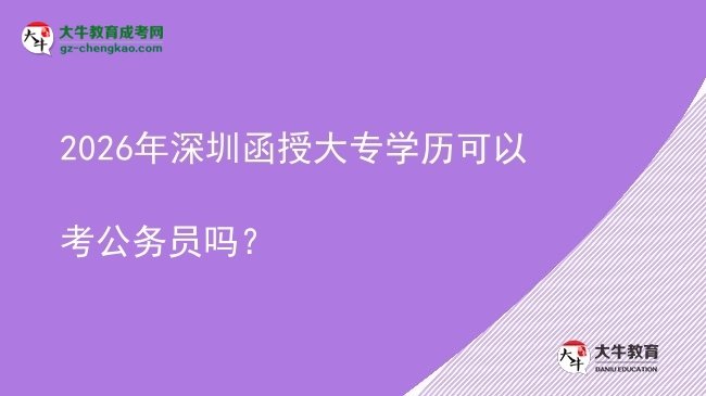 2026年深圳函授大專學(xué)歷可以考公務(wù)員嗎？圖片