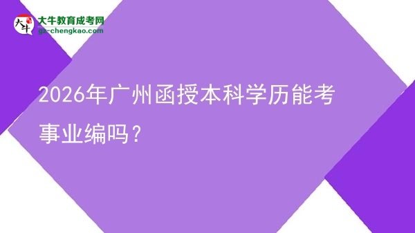 2026年廣州函授本科學(xué)歷能考事業(yè)編嗎？圖片