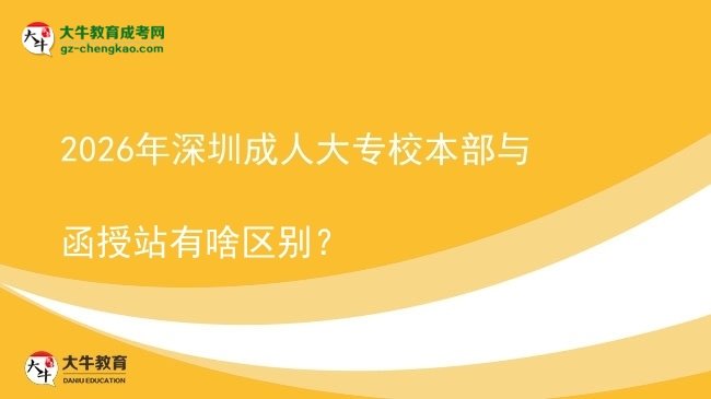 2026年深圳成人大專校本部與函授站有啥區(qū)別？圖片