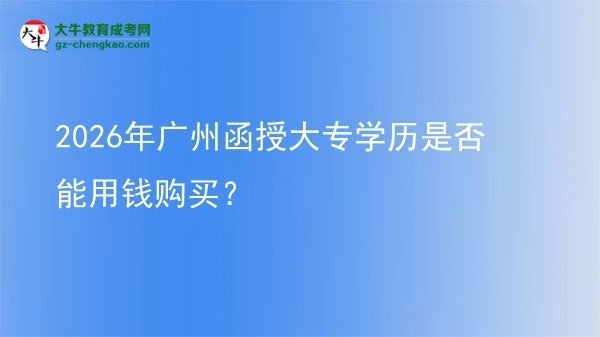 2026年廣州函授大專學歷是否能用錢購買？圖片