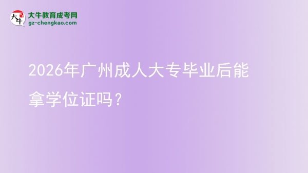 2026年廣州成人大專畢業(yè)后能拿學(xué)位證嗎?圖片