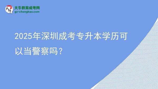 2025年深圳成考專升本學(xué)歷可以當(dāng)警察嗎？圖片