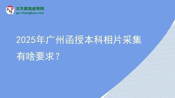 2025年廣州函授本科相片采集有啥要求？圖片