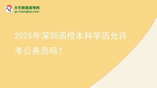 【圖文】2025年深圳函授本科學(xué)歷允許考公務(wù)員嗎？