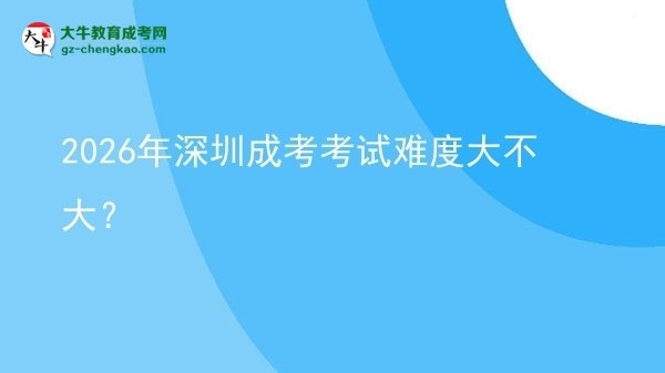 2026年深圳成考考試難度大不大？圖片