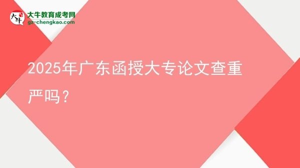 2025年廣東函授大專論文查重嚴嗎？圖片