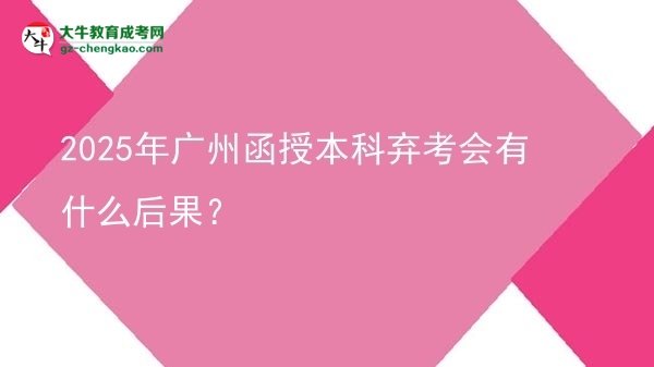 【圖文】2025年廣州函授本科棄考會有什么后果？