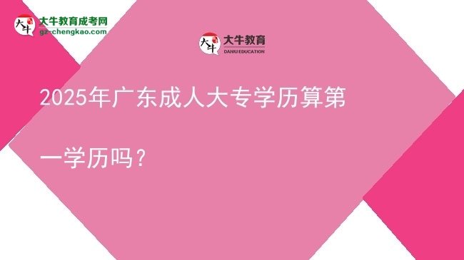 2025年廣東成人大專學歷算第一學歷嗎?圖片