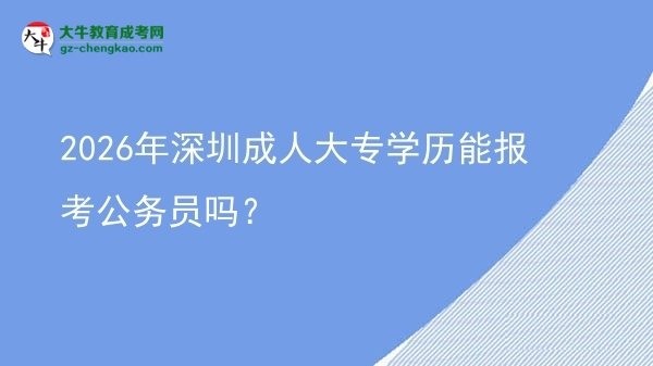 2026年深圳成人大專學(xué)歷能報(bào)考公務(wù)員嗎?圖片