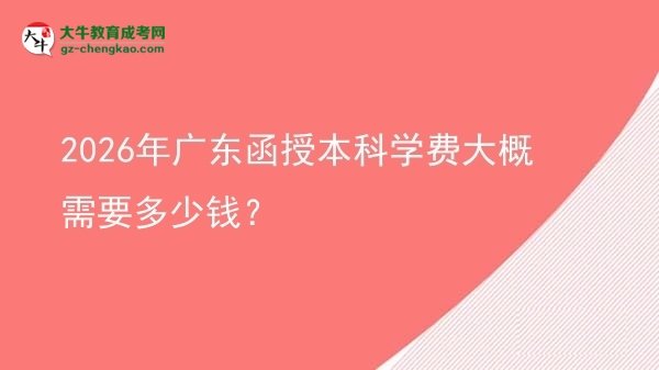 2026年廣東函授本科學(xué)費(fèi)大概需要多少錢？圖片