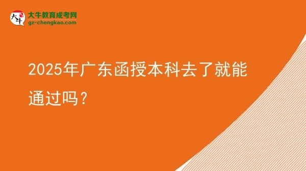 【圖文】2025年廣東函授本科去了就能通過嗎？