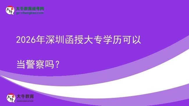 2026年深圳函授大專學(xué)歷可以當(dāng)警察嗎？圖片
