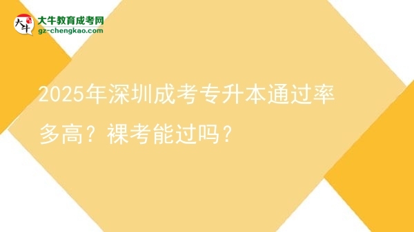 2025年深圳成考專升本通過率多高？裸考能過嗎？圖片