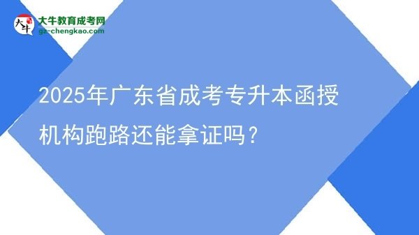 2025年廣東省成考專升本函授機(jī)構(gòu)跑路還能拿證嗎？圖片