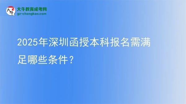 2025年深圳函授本科報(bào)名需滿足哪些條件？圖片
