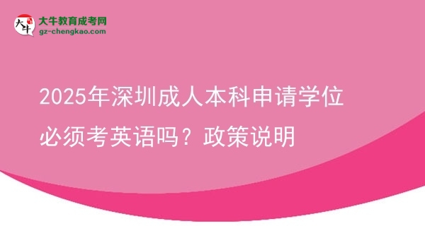 2025年深圳成人本科申請學(xué)位必須考英語嗎？政策說明圖片