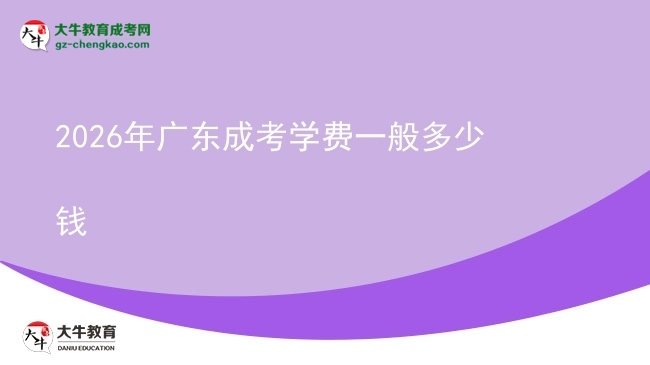 2026年廣東成考學(xué)費(fèi)一般多少錢圖片