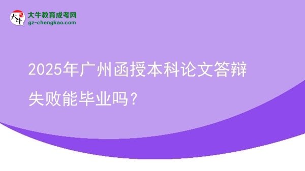 2025年廣州函授本科論文答辯失敗能畢業(yè)嗎？圖片