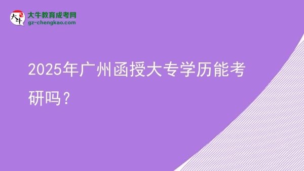 2025年廣州函授大專學歷能考研嗎？圖片