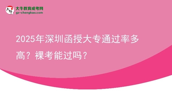 2025年深圳函授大專通過率多高？裸考能過嗎？圖片