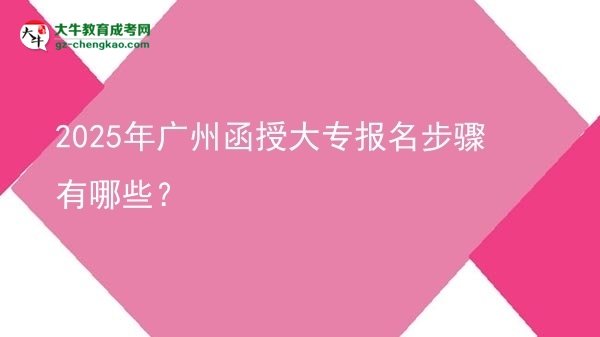 2025年廣州函授大專報(bào)名步驟有哪些？圖片