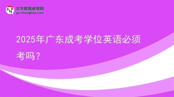 2025年廣東成考學(xué)位英語必須考嗎？圖片