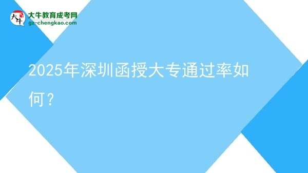 2025年深圳函授大專通過率如何？圖片