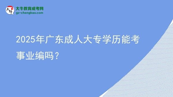 【圖文】2025年廣東成人大專學(xué)歷能考事業(yè)編嗎？