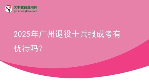 2025年廣州退役士兵報成考有優(yōu)待嗎？圖片