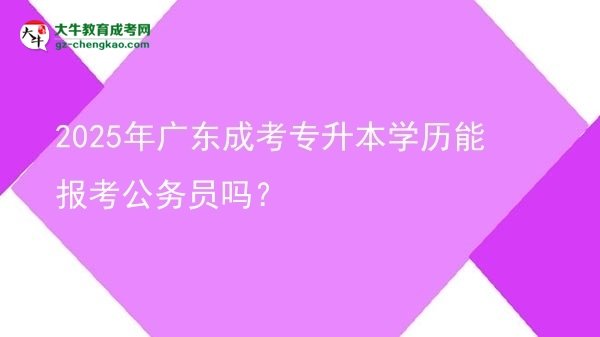 2025年廣東成考專升本學(xué)歷能報(bào)考公務(wù)員嗎？圖片