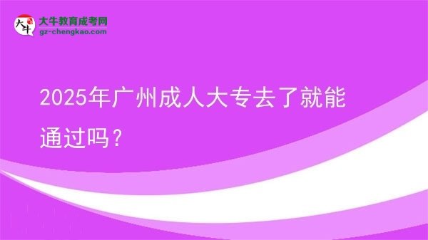 2025年廣州成人大專去了就能通過嗎？圖片