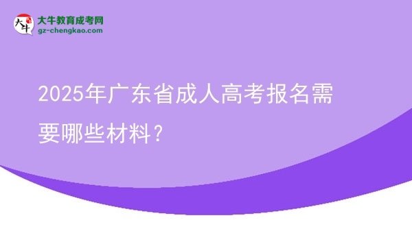 2025年廣東省成人高考報名需要哪些材料?圖片