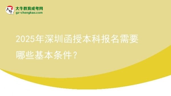 2025年深圳函授本科報(bào)名需要哪些基本條件？圖片