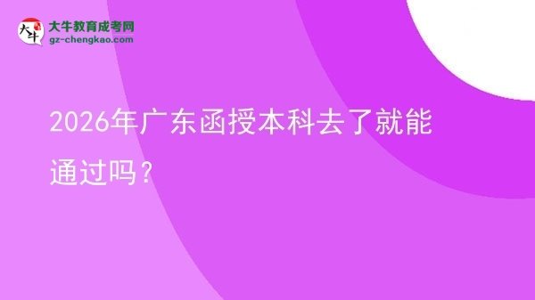 2026年廣東函授本科去了就能通過嗎？圖片