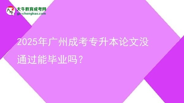 2025年廣州成考專升本論文沒通過能畢業(yè)嗎？