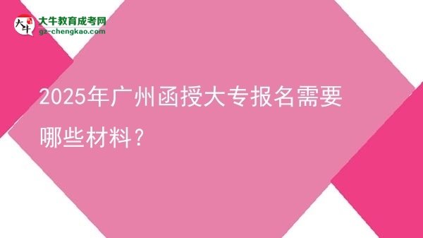 2025年廣州函授大專報名需要哪些材料？圖片