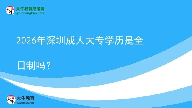 2026年深圳成人大專學歷是全日制嗎？圖片