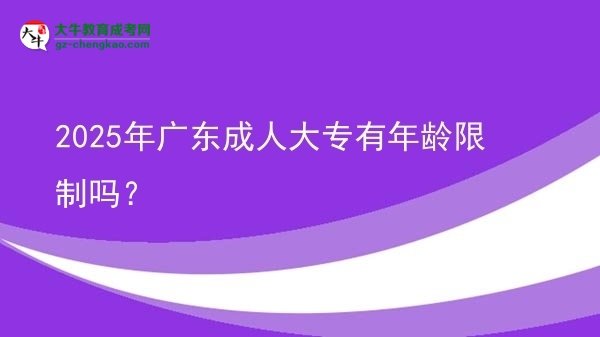2025年廣東成人大專(zhuān)有年齡限制嗎？圖片