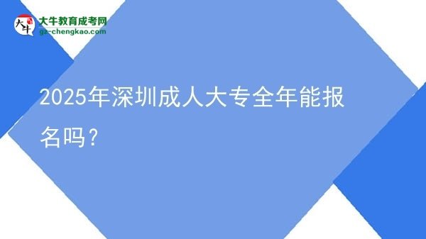2025年深圳成人大專(zhuān)全年能報(bào)名嗎？圖片