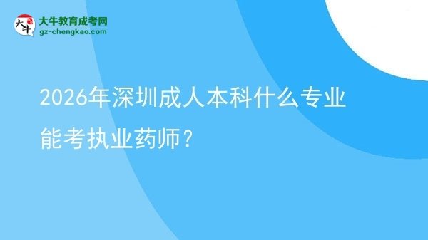 2026年深圳成人本科什么專業(yè)能考執(zhí)業(yè)藥師？