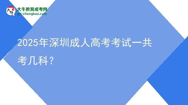 2025年深圳成人高考考試一共考幾科？圖片