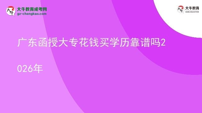 廣東函授大?；ㄥX買學歷靠譜嗎2026年圖片