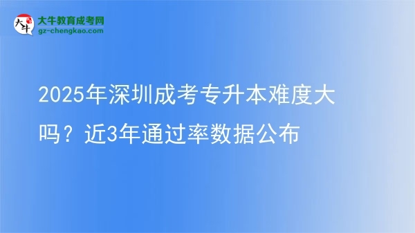 2025年深圳成考專(zhuān)升本難度大嗎？近3年通過(guò)率數(shù)據(jù)公布圖片
