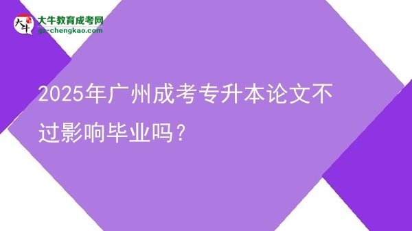 2025年廣州成考專升本論文不過影響畢業(yè)嗎？圖片