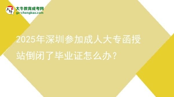 2025年深圳參加成人大專函授站倒閉了畢業(yè)證怎么辦？圖片