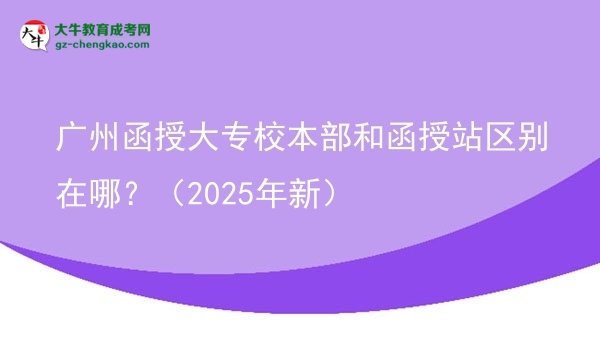 廣州函授大專校本部和函授站區(qū)別在哪？（2025年新）圖片